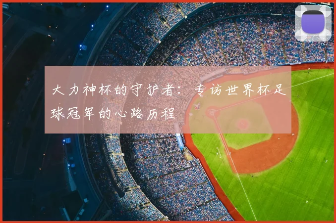 大力神杯的守护者：专访世界杯足球冠军的心路历程