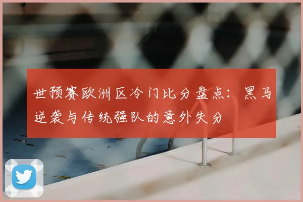 世预赛欧洲区冷门比分盘点：黑马逆袭与传统强队的意外失分
