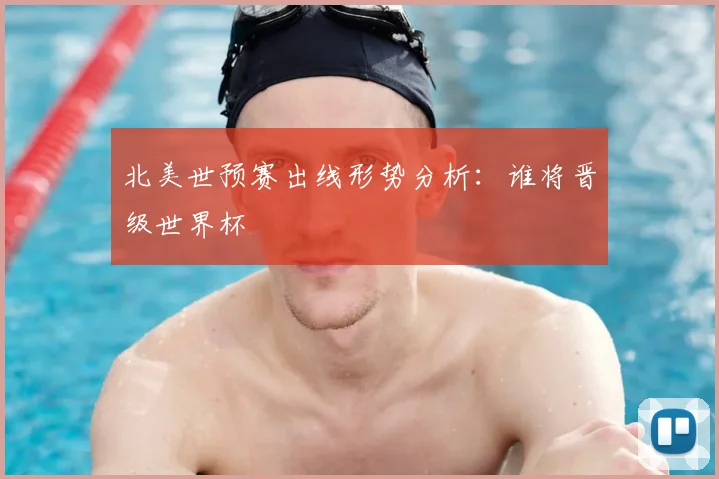 北美世预赛出线形势分析：谁将晋级世界杯