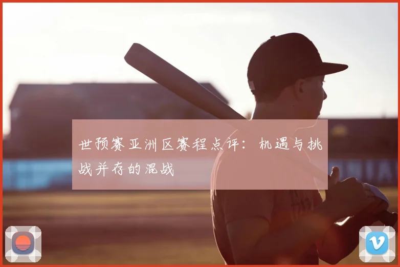 世预赛亚洲区赛程点评：机遇与挑战并存的混战