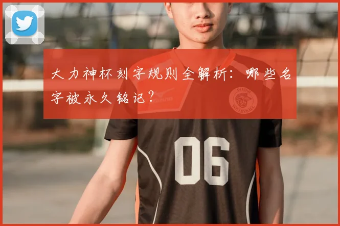 大力神杯刻字规则全解析：哪些名字被永久铭记？