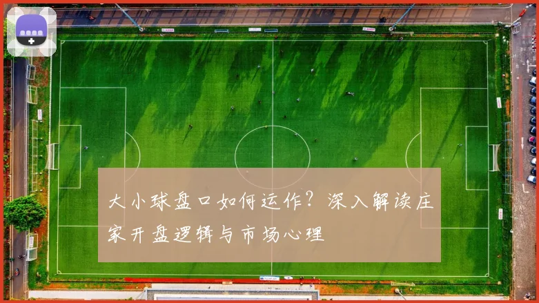 大小球盘口如何运作？深入解读庄家开盘逻辑与市场心理