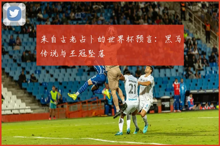 来自古老占卜的世界杯预言：黑马传说与王冠坠落