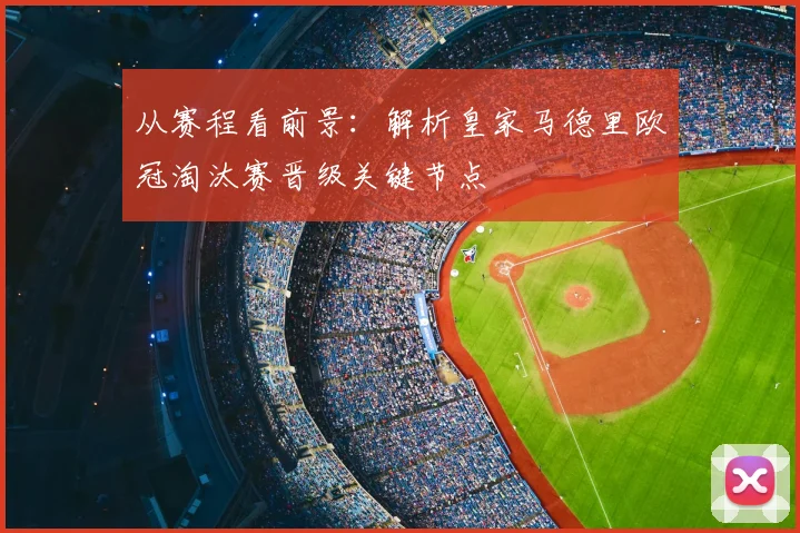 从赛程看前景：解析皇家马德里欧冠淘汰赛晋级关键节点