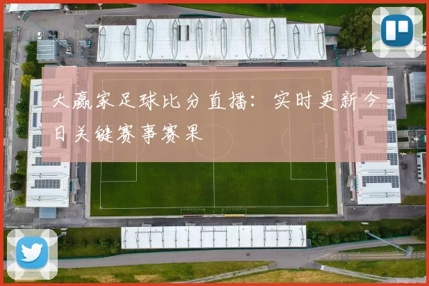大赢家足球比分直播：实时更新今日关键赛事赛果