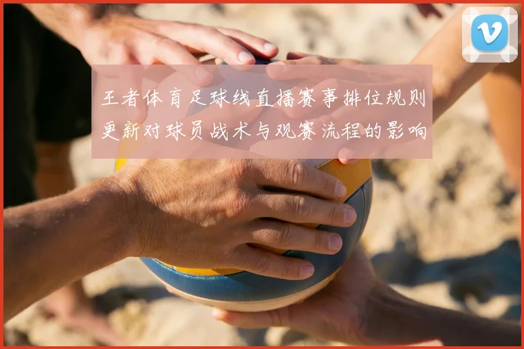 王者体育足球线直播赛事排位规则更新对球员战术与观赛流程的影响