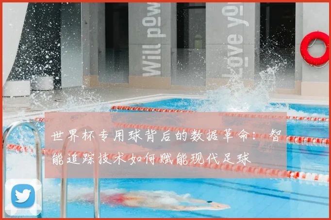 世界杯专用球背后的数据革命：智能追踪技术如何赋能现代足球