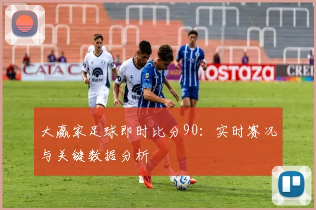 大赢家足球即时比分90：实时赛况与关键数据分析