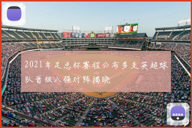 2021年足总杯赛程公布多支英超球队晋级八强对阵揭晓