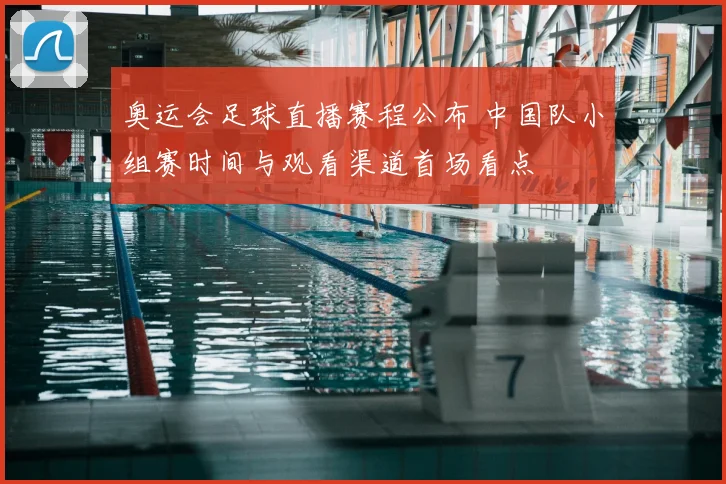 奥运会足球直播赛程公布 中国队小组赛时间与观看渠道首场看点