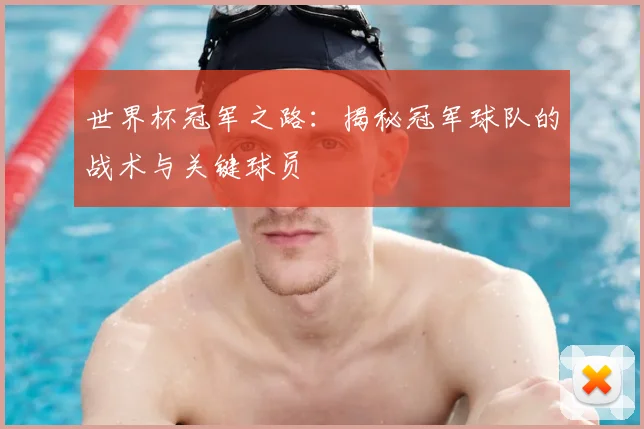 世界杯冠军之路：揭秘冠军球队的战术与关键球员