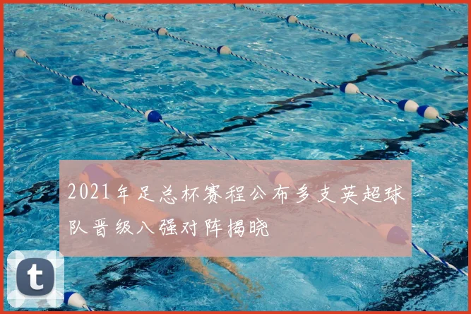 2021年足总杯赛程公布多支英超球队晋级八强对阵揭晓