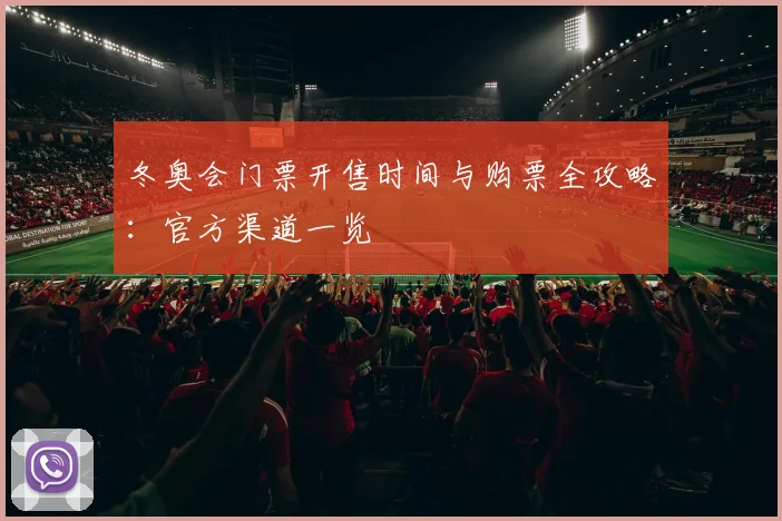 冬奥会门票开售时间与购票全攻略：官方渠道一览