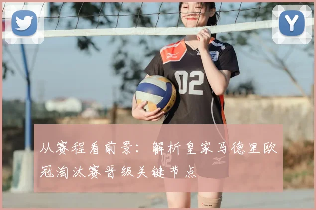 从赛程看前景：解析皇家马德里欧冠淘汰赛晋级关键节点