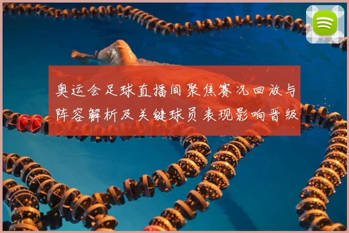 奥运会足球直播间聚焦赛况回放与阵容解析及关键球员表现影响晋级走向